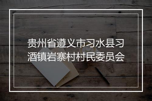 贵州省遵义市习水县习酒镇岩寨村村民委员会