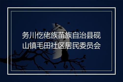 务川仡佬族苗族自治县砚山镇毛田社区居民委员会