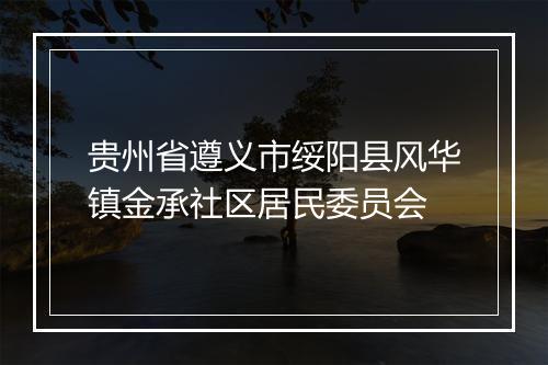 贵州省遵义市绥阳县风华镇金承社区居民委员会