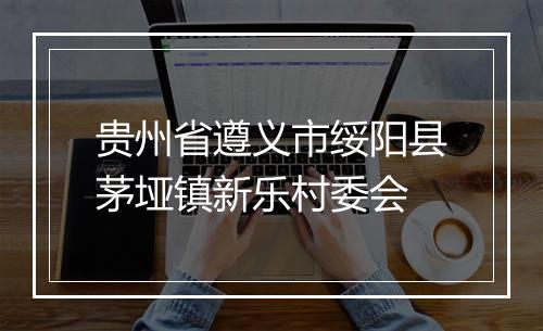 贵州省遵义市绥阳县茅垭镇新乐村委会