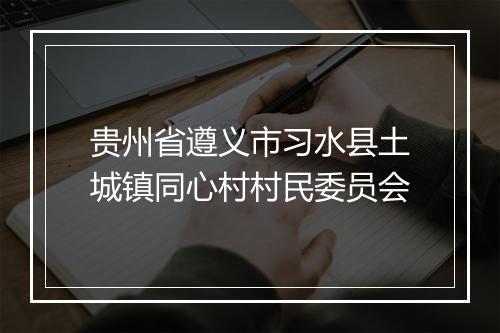 贵州省遵义市习水县土城镇同心村村民委员会