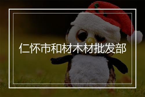 仁怀市和材木材批发部
