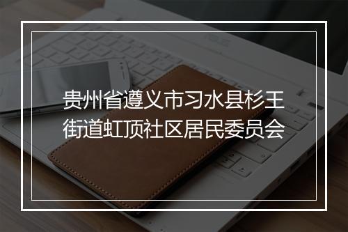 贵州省遵义市习水县杉王街道虹顶社区居民委员会