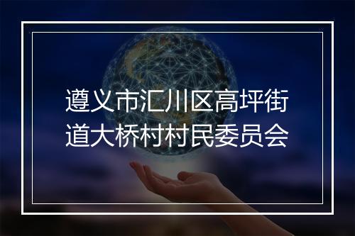 遵义市汇川区高坪街道大桥村村民委员会