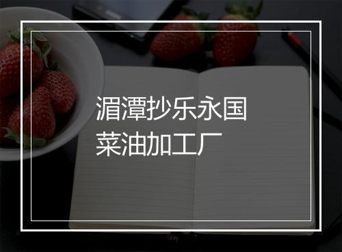 湄潭抄乐永国菜油加工厂