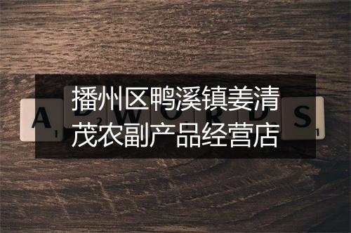 播州区鸭溪镇姜清茂农副产品经营店