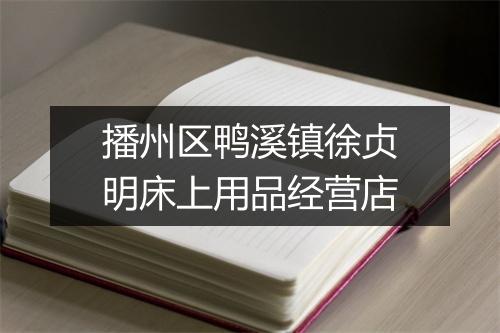 播州区鸭溪镇徐贞明床上用品经营店