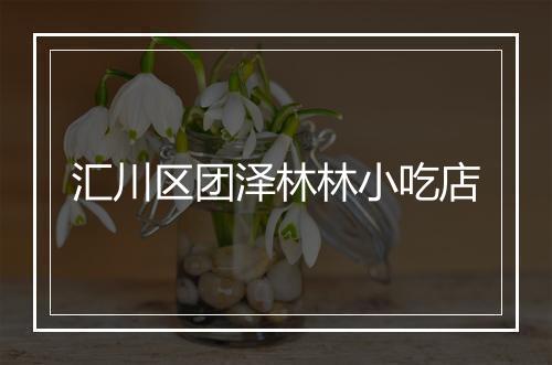 汇川区团泽林林小吃店