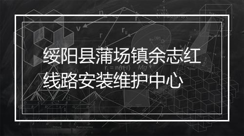 绥阳县蒲场镇余志红线路安装维护中心