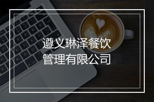 遵义琳泽餐饮管理有限公司