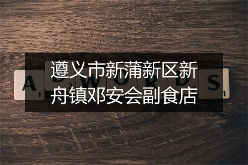 遵义市新蒲新区新舟镇邓安会副食店