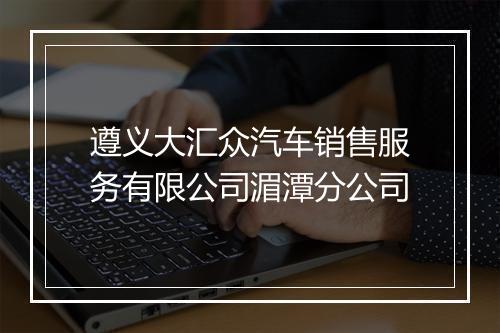 遵义大汇众汽车销售服务有限公司湄潭分公司