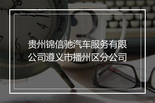 贵州锦信驰汽车服务有限公司遵义市播州区分公司