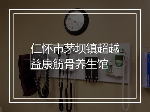 仁怀市茅坝镇超越益康筋骨养生馆