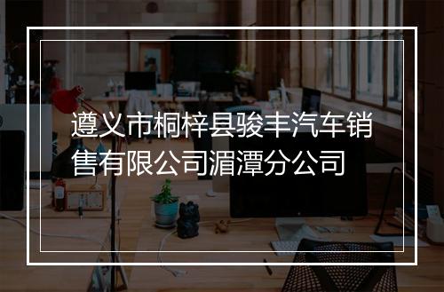 遵义市桐梓县骏丰汽车销售有限公司湄潭分公司