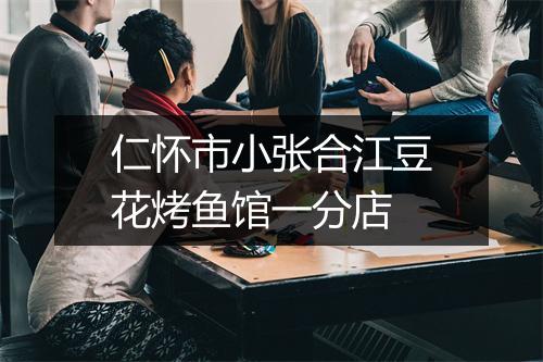 仁怀市小张合江豆花烤鱼馆一分店