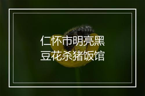 仁怀市明亮黑豆花杀猪饭馆