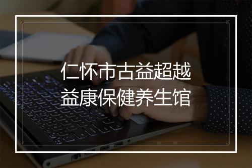 仁怀市古益超越益康保健养生馆