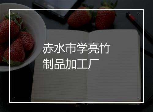 赤水市学亮竹制品加工厂