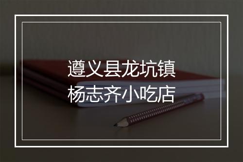 遵义县龙坑镇杨志齐小吃店