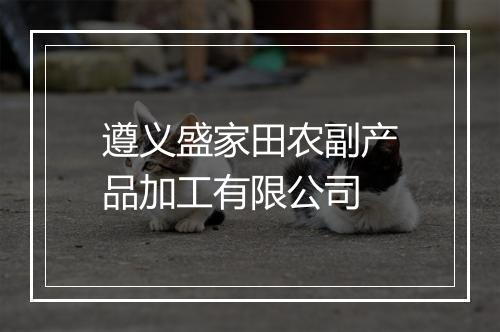 遵义盛家田农副产品加工有限公司