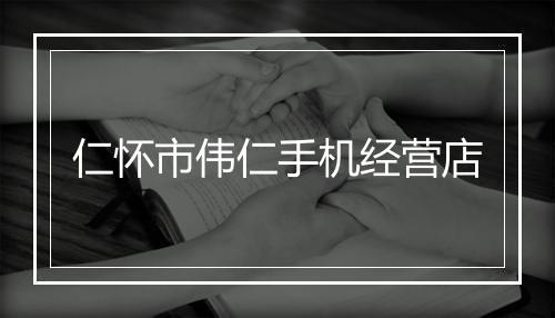 仁怀市伟仁手机经营店