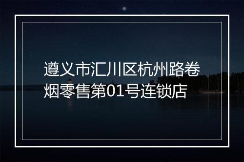 遵义市汇川区杭州路卷烟零售第01号连锁店