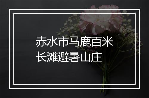 赤水市马鹿百米长滩避暑山庄