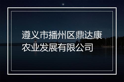 遵义市播州区鼎达康农业发展有限公司