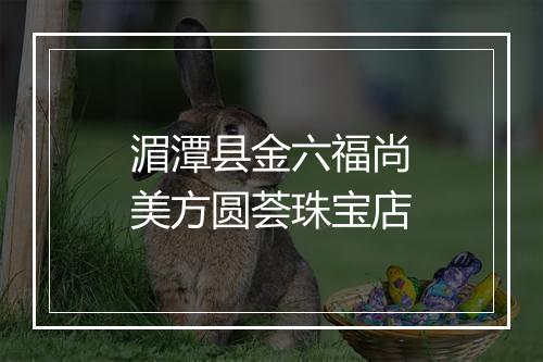 湄潭县金六福尚美方圆荟珠宝店
