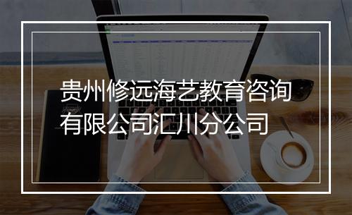 贵州修远海艺教育咨询有限公司汇川分公司