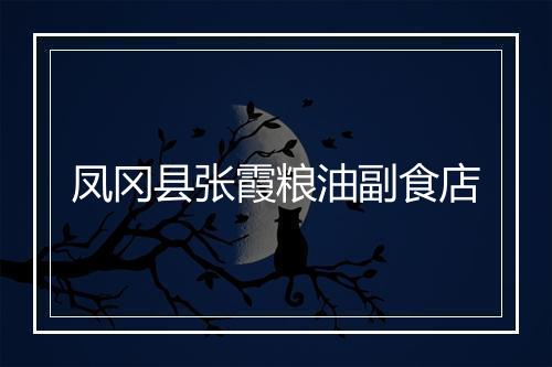 凤冈县张霞粮油副食店