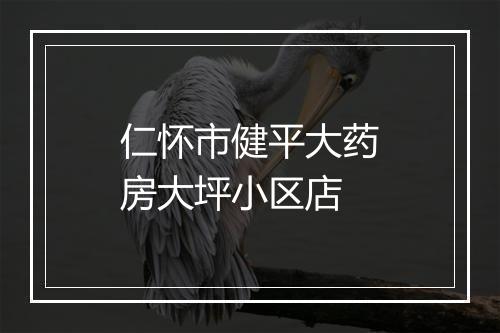仁怀市健平大药房大坪小区店