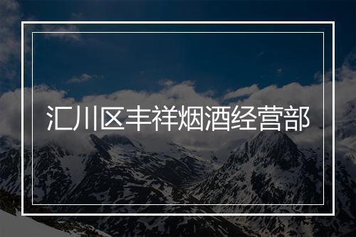 汇川区丰祥烟酒经营部