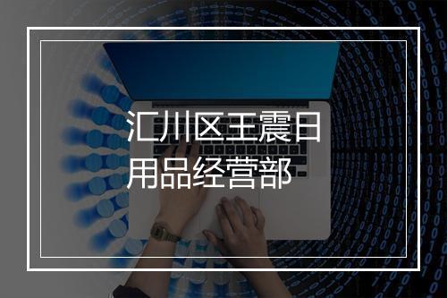 汇川区王震日用品经营部
