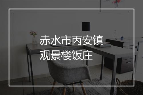 赤水市丙安镇观景楼饭庄