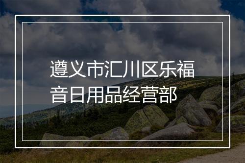 遵义市汇川区乐福音日用品经营部
