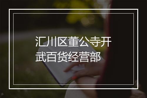 汇川区董公寺开武百货经营部