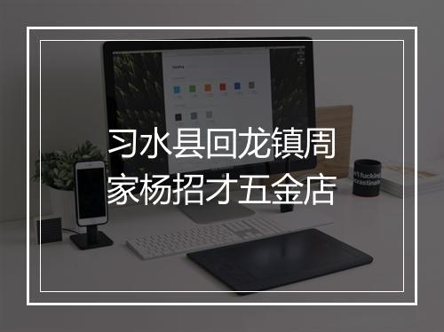 习水县回龙镇周家杨招才五金店