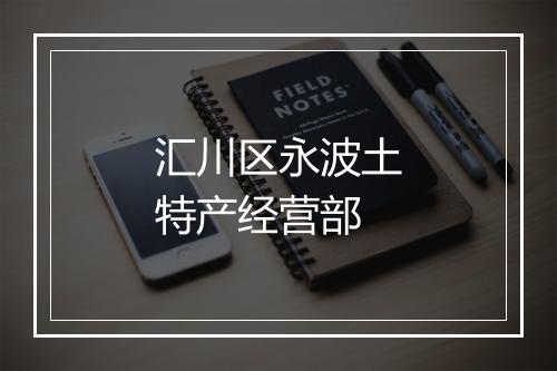 汇川区永波土特产经营部
