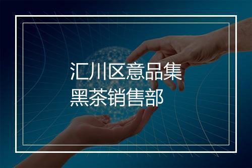 汇川区意品集黑茶销售部