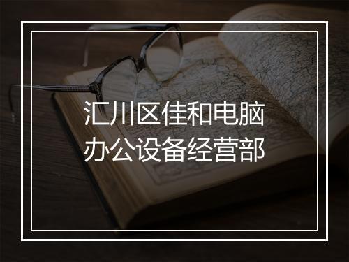 汇川区佳和电脑办公设备经营部