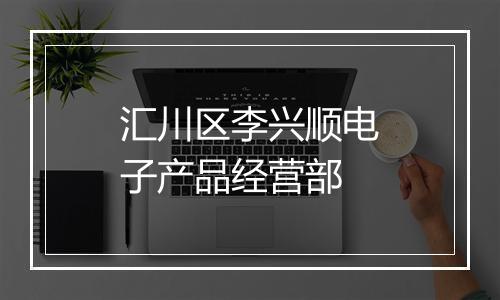 汇川区李兴顺电子产品经营部