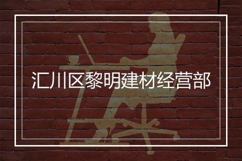 汇川区黎明建材经营部