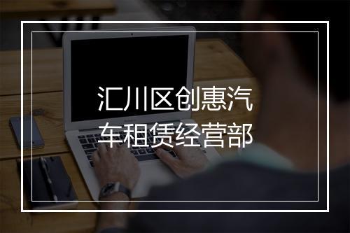 汇川区创惠汽车租赁经营部