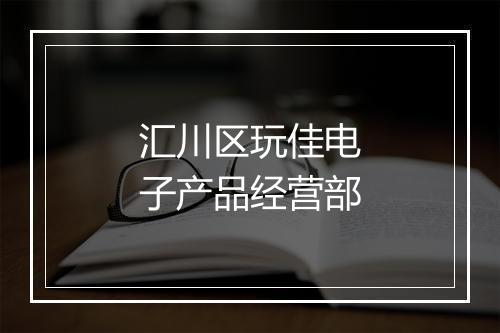 汇川区玩佳电子产品经营部