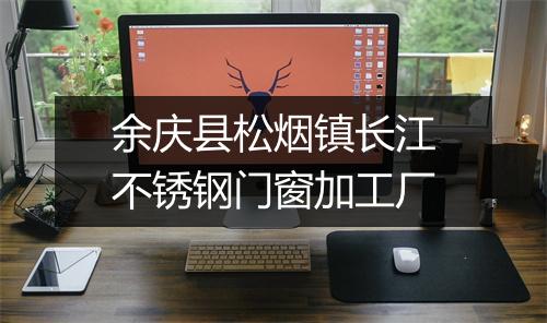 余庆县松烟镇长江不锈钢门窗加工厂