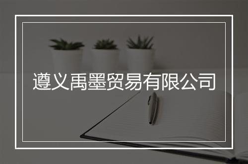 遵义禹墨贸易有限公司