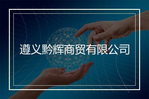 遵义黔辉商贸有限公司