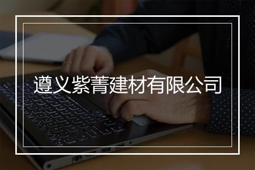 遵义紫菁建材有限公司